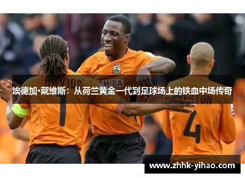 埃德加·戴维斯：从荷兰黄金一代到足球场上的铁血中场传奇