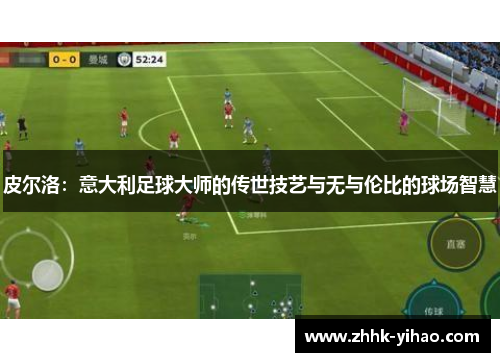 皮尔洛：意大利足球大师的传世技艺与无与伦比的球场智慧