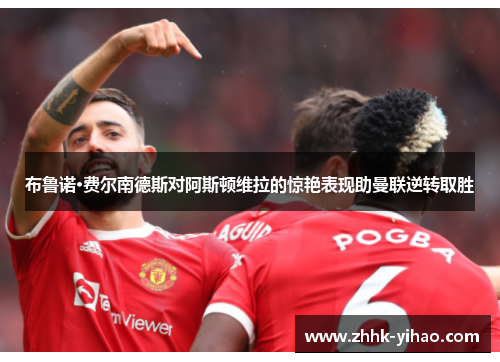 布鲁诺·费尔南德斯对阿斯顿维拉的惊艳表现助曼联逆转取胜
