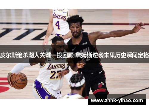 皮尔斯绝杀湖人关键一投回顾 詹姆斯逆袭未果历史瞬间定格