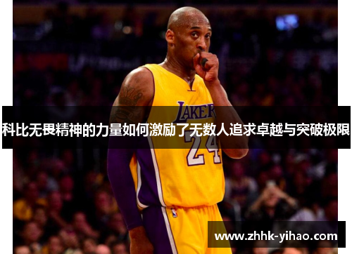 科比无畏精神的力量如何激励了无数人追求卓越与突破极限