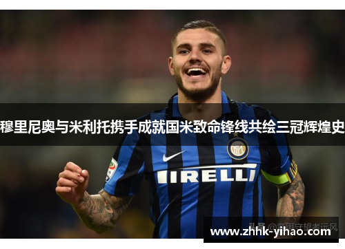 穆里尼奥与米利托携手成就国米致命锋线共绘三冠辉煌史