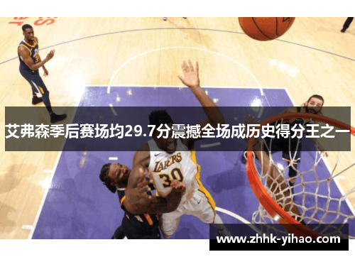 艾弗森季后赛场均29.7分震撼全场成历史得分王之一
