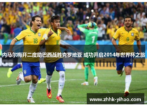 内马尔梅开二度助巴西战胜克罗地亚 成功开启2014年世界杯之旅