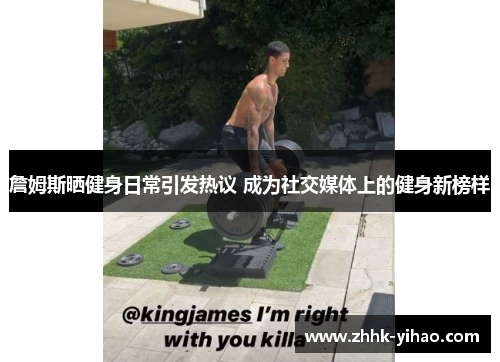 詹姆斯晒健身日常引发热议 成为社交媒体上的健身新榜样