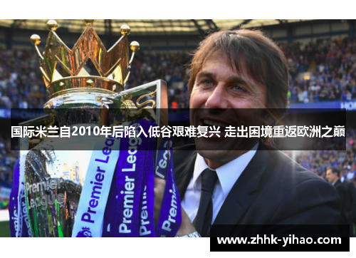 国际米兰自2010年后陷入低谷艰难复兴 走出困境重返欧洲之巅