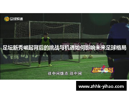 足坛新秀崛起背后的挑战与机遇如何影响未来足球格局