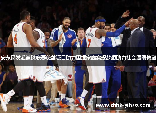安东尼发起篮球联赛慈善项目助力困境家庭实现梦想助力社会温暖传递