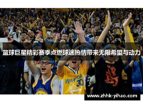 篮球巨星精彩赛季点燃球迷热情带来无限希望与动力