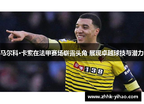 马尔科·卡索在法甲赛场崭露头角 展现卓越球技与潜力