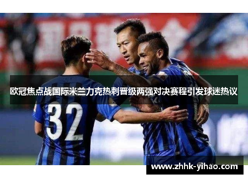 欧冠焦点战国际米兰力克热刺晋级两强对决赛程引发球迷热议