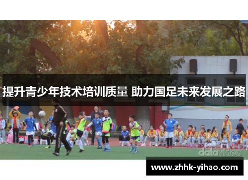 提升青少年技术培训质量 助力国足未来发展之路