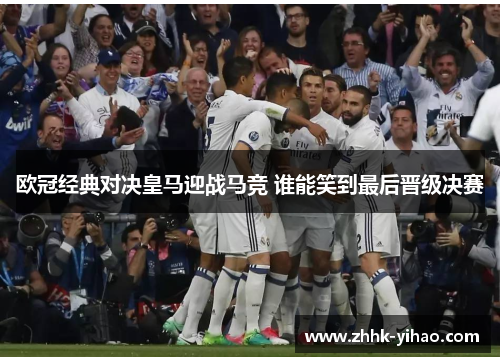 欧冠经典对决皇马迎战马竞 谁能笑到最后晋级决赛