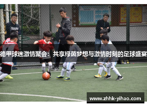 德甲球迷激情聚会：共享绿茵梦想与激情时刻的足球盛宴