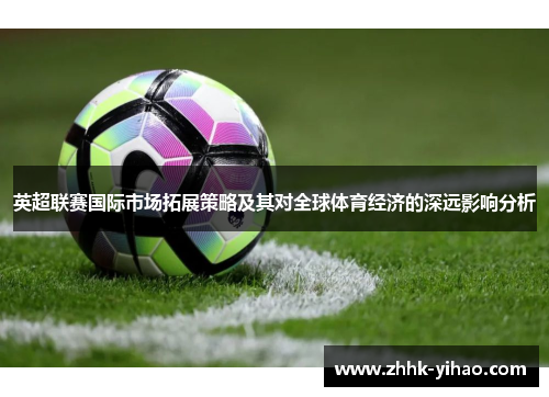 英超联赛国际市场拓展策略及其对全球体育经济的深远影响分析