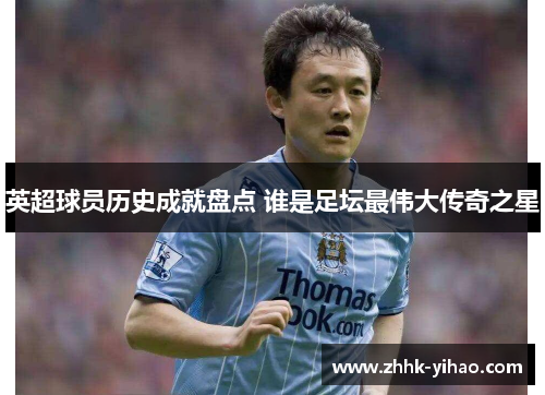 英超球员历史成就盘点 谁是足坛最伟大传奇之星