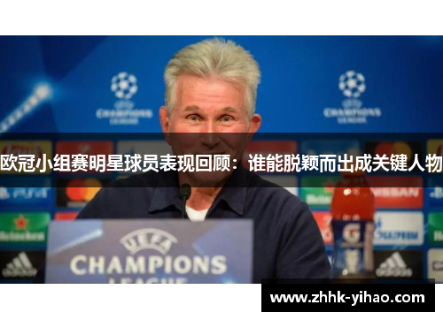 欧冠小组赛明星球员表现回顾：谁能脱颖而出成关键人物