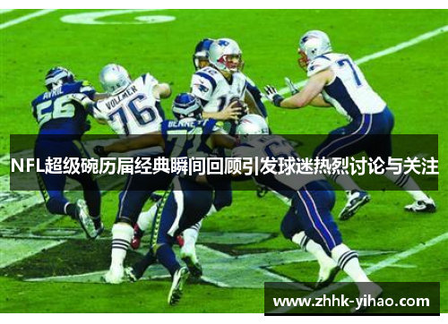 NFL超级碗历届经典瞬间回顾引发球迷热烈讨论与关注