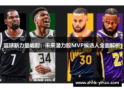 篮球新力量崛起：未来潜力股MVP候选人全面解析