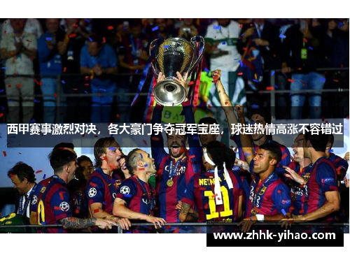 西甲赛事激烈对决，各大豪门争夺冠军宝座，球迷热情高涨不容错过