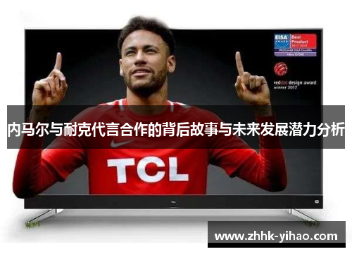 内马尔与耐克代言合作的背后故事与未来发展潜力分析