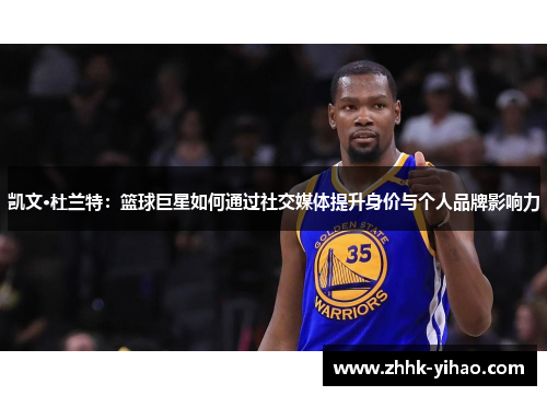 凯文·杜兰特：篮球巨星如何通过社交媒体提升身价与个人品牌影响力
