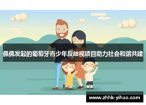 佩佩发起的葡萄牙青少年反歧视项目助力社会和谐共建