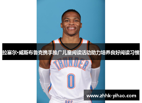 拉塞尔·威斯布鲁克携手推广儿童阅读活动助力培养良好阅读习惯