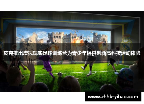 皮克推出虚拟现实足球训练营为青少年提供创新高科技运动体验