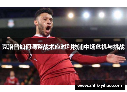 克洛普如何调整战术应对利物浦中场危机与挑战
