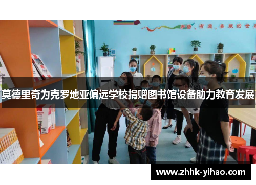 莫德里奇为克罗地亚偏远学校捐赠图书馆设备助力教育发展