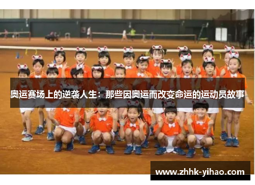 奥运赛场上的逆袭人生：那些因奥运而改变命运的运动员故事