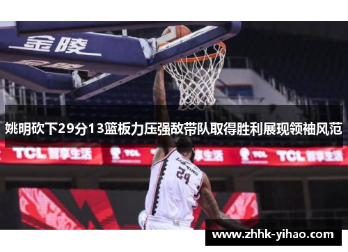 姚明砍下29分13篮板力压强敌带队取得胜利展现领袖风范