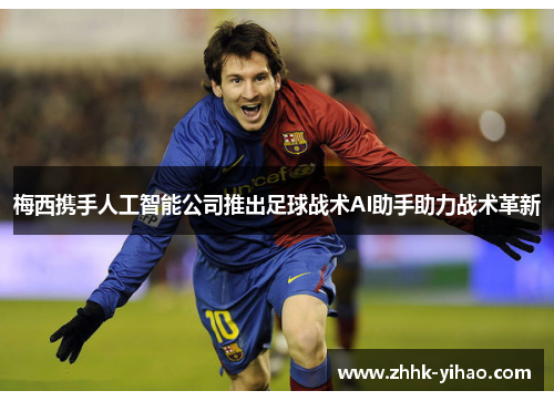 梅西携手人工智能公司推出足球战术AI助手助力战术革新