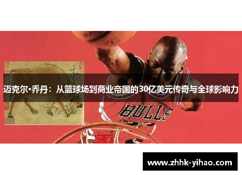 迈克尔·乔丹：从篮球场到商业帝国的30亿美元传奇与全球影响力