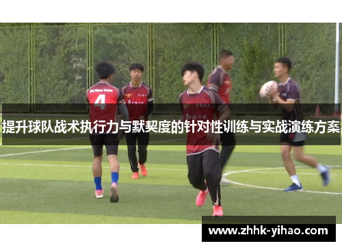 提升球队战术执行力与默契度的针对性训练与实战演练方案