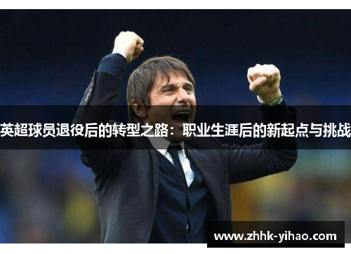 英超球员退役后的转型之路：职业生涯后的新起点与挑战