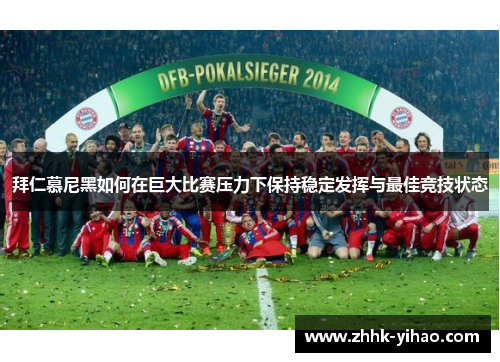 拜仁慕尼黑如何在巨大比赛压力下保持稳定发挥与最佳竞技状态