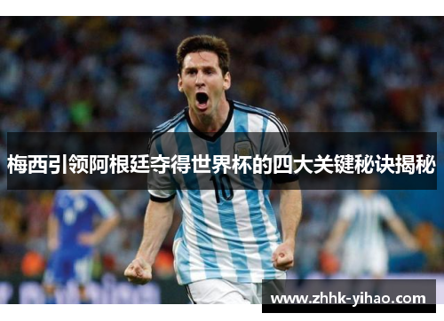 梅西引领阿根廷夺得世界杯的四大关键秘诀揭秘
