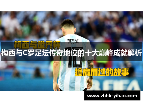 梅西与C罗足坛传奇地位的十大巅峰成就解析