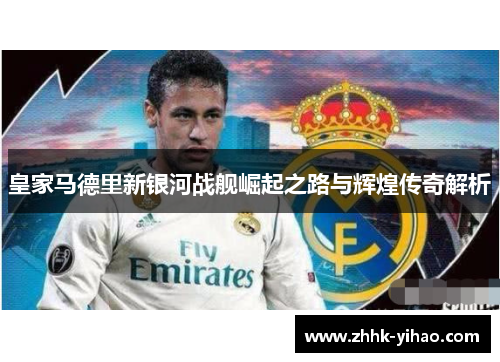 皇家马德里新银河战舰崛起之路与辉煌传奇解析