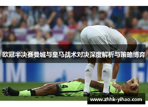 欧冠半决赛曼城与皇马战术对决深度解析与策略博弈