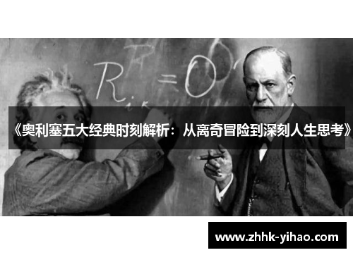 《奥利塞五大经典时刻解析：从离奇冒险到深刻人生思考》