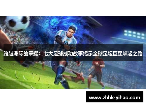 跨越洲际的荣耀：七大足球成功故事揭示全球足坛巨星崛起之路