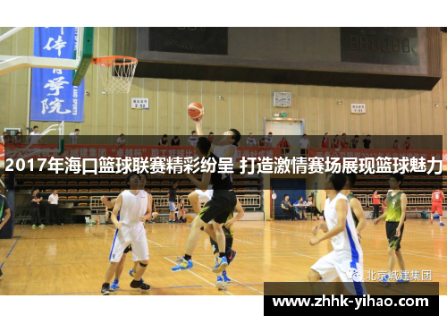 2017年海口篮球联赛精彩纷呈 打造激情赛场展现篮球魅力
