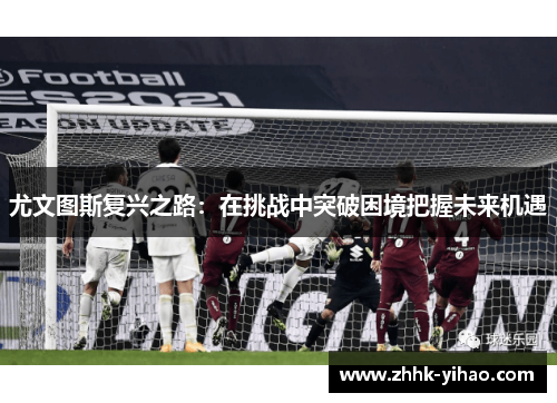 尤文图斯复兴之路：在挑战中突破困境把握未来机遇