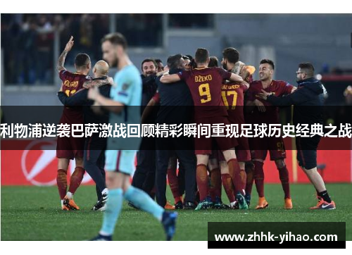 利物浦逆袭巴萨激战回顾精彩瞬间重现足球历史经典之战