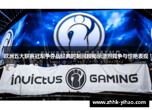 欧洲五大联赛冠军争夺战经典时刻回顾揭示激烈竞争与惊艳表现