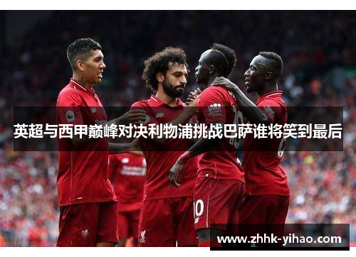 英超与西甲巅峰对决利物浦挑战巴萨谁将笑到最后