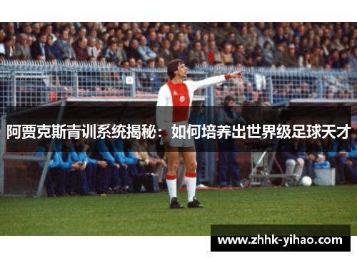 阿贾克斯青训系统揭秘：如何培养出世界级足球天才